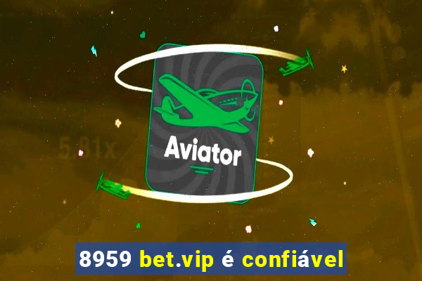 8959 bet.vip é confiável